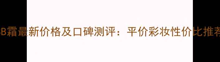 巴黎欧莱雅BB霜最新价格及口碑测评平价彩妆性价比推荐与购买攻略