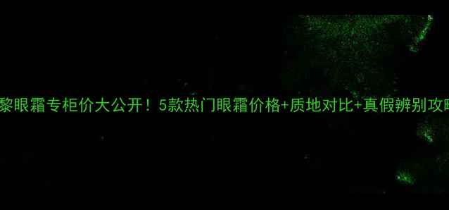 希思黎眼霜专柜价大公开5款热门眼霜价格质地对比真假辨别攻略