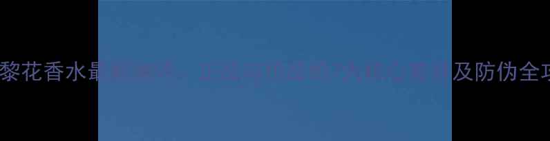 希思黎花香水最新测评正品与仿品的7大核心差异及防伪全攻略