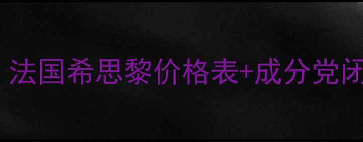 希思黎贵妇级护肤全攻略法国希思黎价格表成分党闭眼入指南附正品鉴别