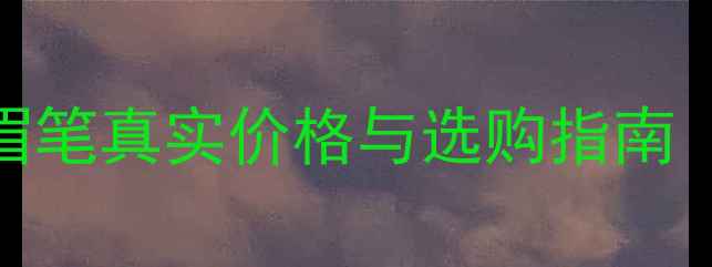 平价测评AUPRES眉笔真实价格与选购指南附全网比价攻略