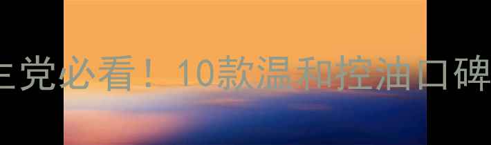 平价祛痘补水面膜学生党必看10款温和控油口碑产品测评与护肤指南