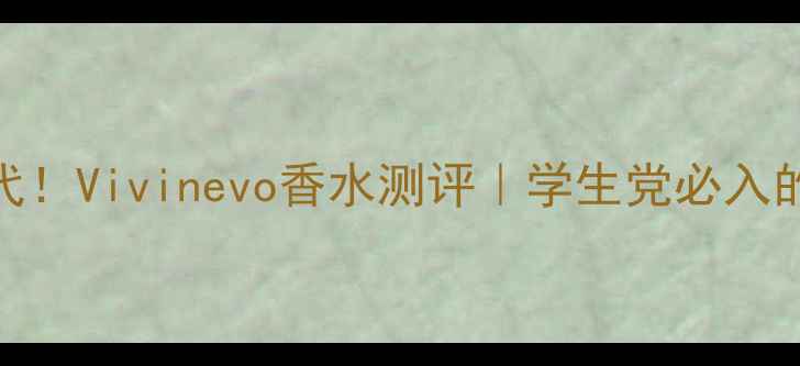 平价香奈儿替代Vivinevo香水测评学生党必入的冷门宝藏香