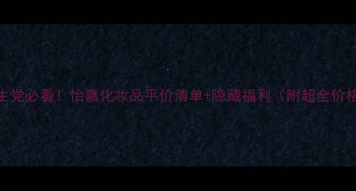 广州学生党必看怡嘉化妆品平价清单隐藏福利附超全价格表