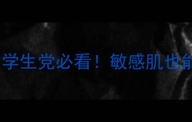 广州扶正堂平价国货护肤学生党必看敏感肌也能用的安全价美妆产品清单