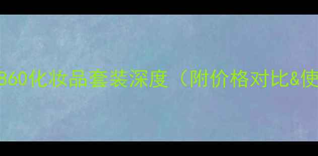 度热卖1860化妆品套装深度附价格对比使用指南