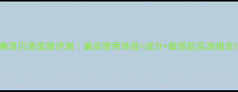 弗洛贝洛面膜评测真实使用体验成分敏感肌实测报告