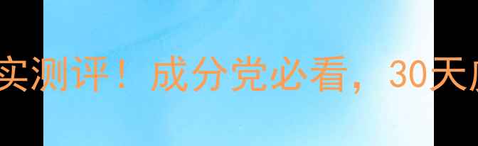 彤人秘护肤品真实测评成分党必看30天皮肤变化全记录