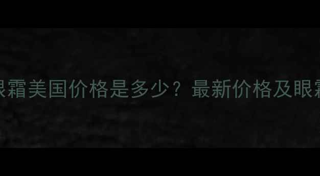 彼得罗夫眼霜美国价格是多少最新价格及眼霜推荐指南