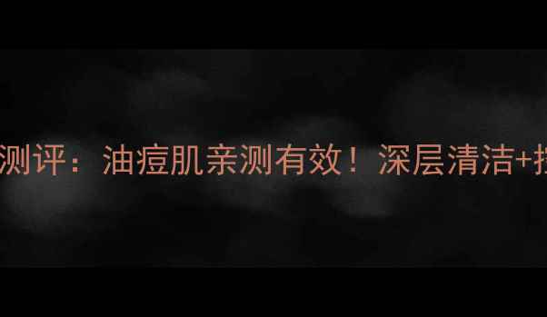 御泥坊祛痘面膜测评油痘肌亲测有效深层清洁控油祛痘全攻略