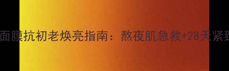 御泥坊红石榴面膜抗初老焕亮指南熬夜肌急救28天紧致淡纹全攻略