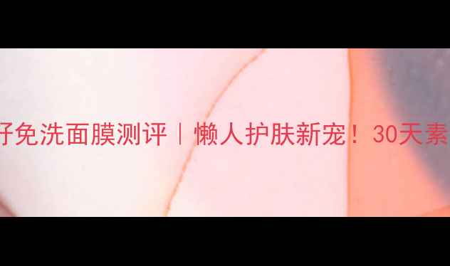 御泥坊葡萄籽免洗面膜测评懒人护肤新宠30天素颜肌养成记