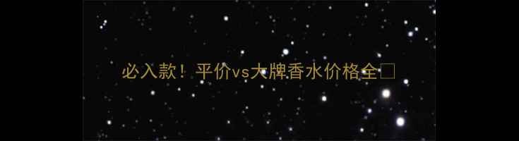 必入款平价vs大牌香水价格全