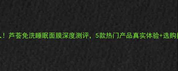 必入芦荟免洗睡眠面膜深度测评5款热门产品真实体验选购指南