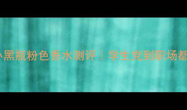 必入香奈儿小黑瓶粉色香水测评学生党到职场都能用的神仙香