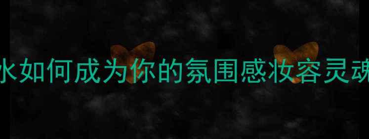 必备Affection香水如何成为你的氛围感妆容灵魂附详细搭配教程