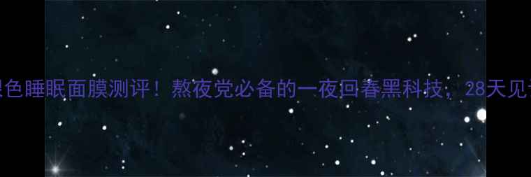 怡丝丽尔银色睡眠面膜测评熬夜党必备的一夜回春黑科技28天见证肌肤重生