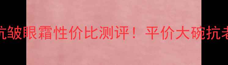 怡丽丝尔抗皱眼霜性价比测评平价大碗抗老眼霜推荐