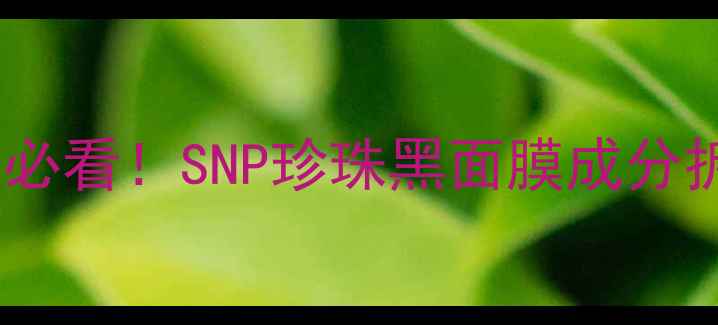 急救暗沉熬夜党必看SNP珍珠黑面膜成分拆解28天实测报告