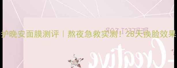 悠莱修护晚安面膜测评熬夜急救实测28天换脸效果震惊我