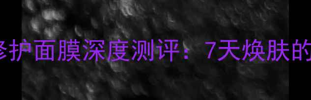 悦木之源夜间修护面膜深度测评7天焕肤的睡眠美容秘籍