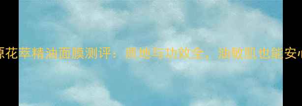 悦木之源花萃精油面膜测评质地与功效全油敏肌也能安心入坑