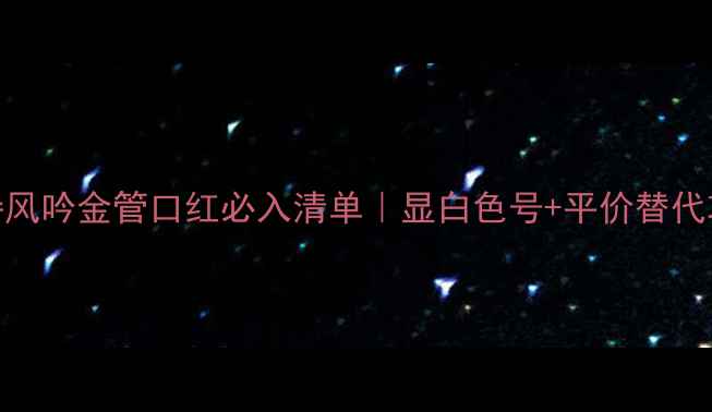 悦诗风吟金管口红必入清单显白色号平价替代攻略