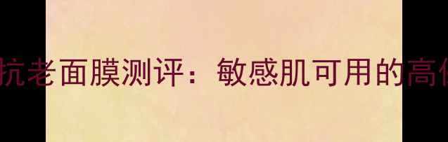 意大利维纳斯抗老面膜测评敏感肌可用的高保湿修复方案