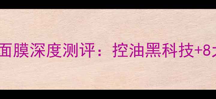 成分倩碧无油黄油清洁面膜深度测评控油黑科技8大活性成分的科学配比