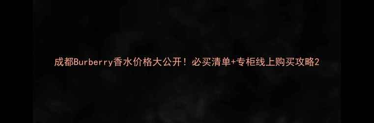 成都Burberry香水价格大公开必买清单专柜线上购买攻略