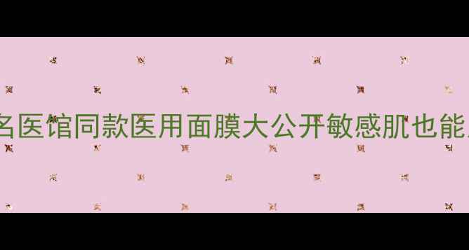 成都人必看名医馆同款医用面膜大公开敏感肌也能用医美级修复