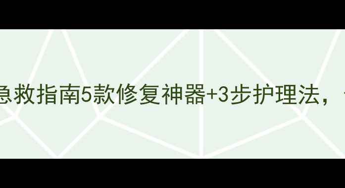 手部脱皮干裂急救指南5款修复神器3步护理法告别粗糙暗沉