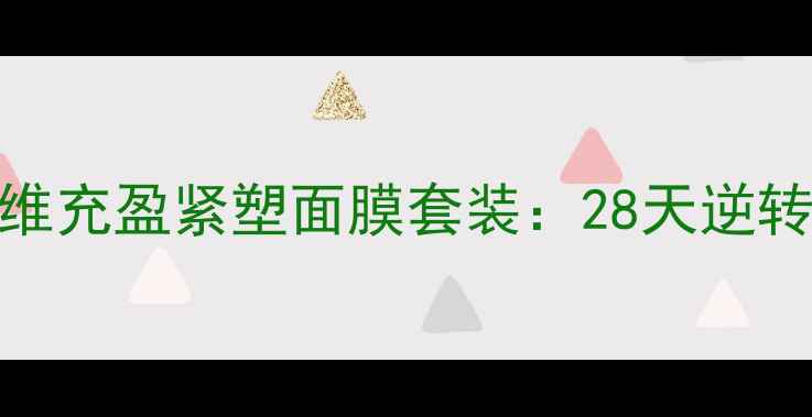 抗初老紧致提拉补水修复多维充盈紧塑面膜套装28天逆转肌肤松弛打造妈生紧致少女肌