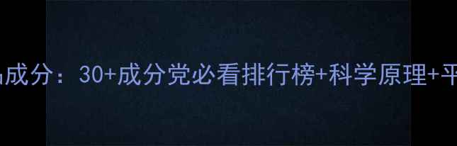 抗衰老护肤品成分30成分党必看排行榜科学原理平价国货推荐