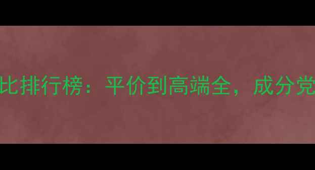 护肤原液性价比排行榜平价到高端全成分党必看选购指南