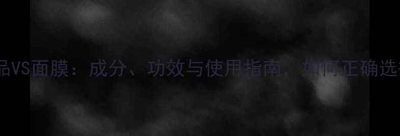 护肤品VS面膜成分功效与使用指南如何正确选择