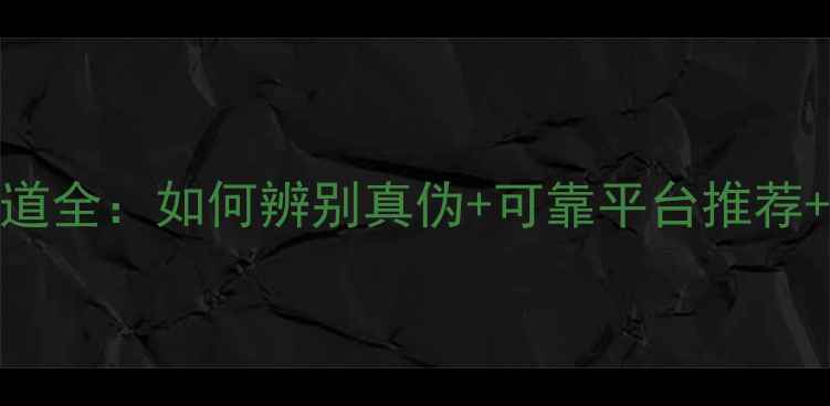 护肤品正品购买渠道全如何辨别真伪可靠平台推荐正品保障品牌榜单
