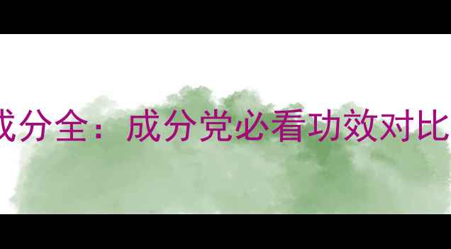 护肤品活性成分全成分党必看功效对比与避坑指南