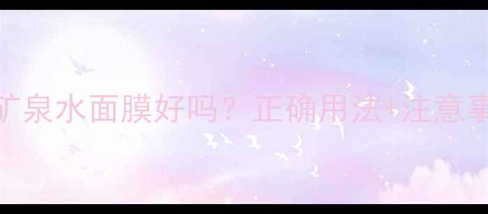 护肤指南每天敷矿泉水面膜好吗正确用法注意事项替代方案全