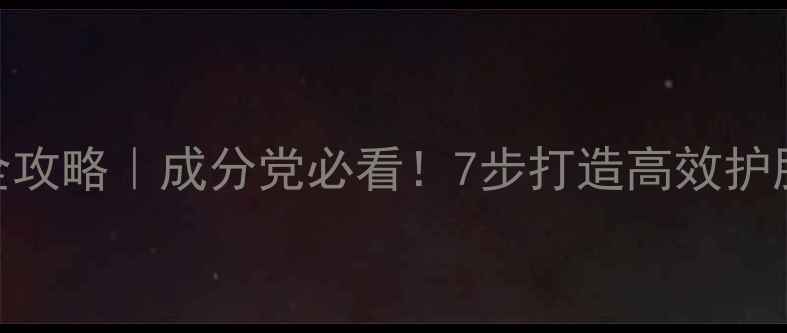 护肤流程全攻略成分党必看7步打造高效护肤结构PPT