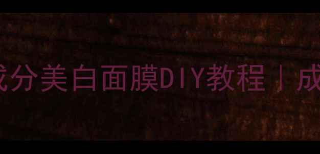 敏感肌可用天然成分美白面膜DIY教程成分党必看真人实测