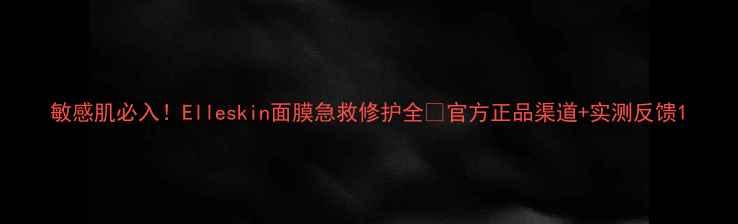 敏感肌必入Elleskin面膜急救修护全官方正品渠道实测反馈