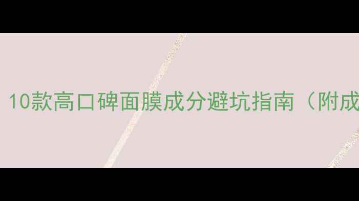 敏感肌必看10款高口碑面膜成分避坑指南附成分表拆解