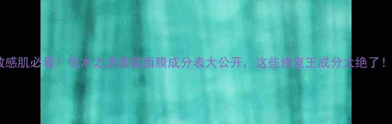 敏感肌必看悦木之源菌菇面膜成分表大公开这些修复王成分太绝了