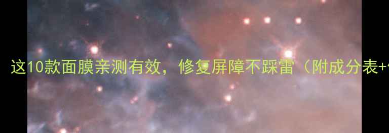 敏感肌必看这10款面膜亲测有效修复屏障不踩雷附成分表使用技巧