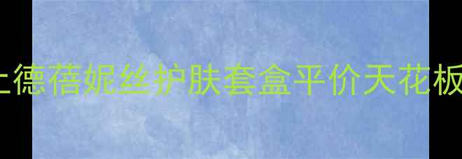 敏感肌救星来了上德蓓妮丝护肤套盒平价天花板成分党闭眼入