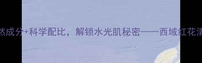 敏感肌救星天然成分科学配比解锁水光肌秘密西域红花清肌绿豆面膜深度
