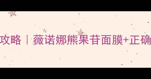 敏感肌美白淡斑攻略薇诺娜熊果苷面膜正确用法透亮肌