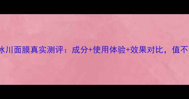 新NEOGEN冰川面膜真实测评成分使用体验效果对比值不值得入