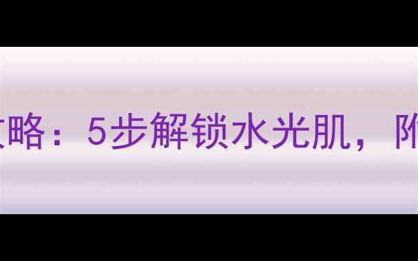 新手必看FRESH玫瑰面膜全攻略5步解锁水光肌附上正确使用技巧与避坑指南